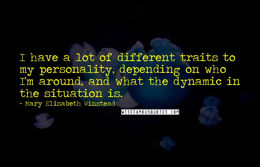 Mary Elizabeth Winstead quotes: I have a lot of different traits to my personality, depending on who I'm around, and what the dynamic in the situation is. Mary Elizabeth Winstead quotes: I have a lot of different traits to my personality, depending on who I'm around, and what the dynamic in the situation is.