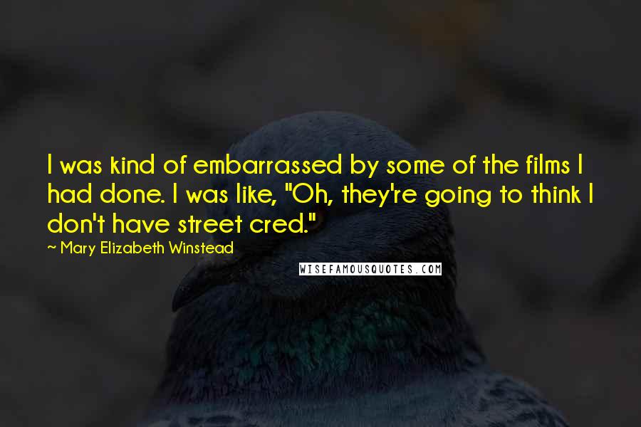 Mary Elizabeth Winstead quotes: I was kind of embarrassed by some of the films I had done. I was like, "Oh, they're going to think I don't have street cred."