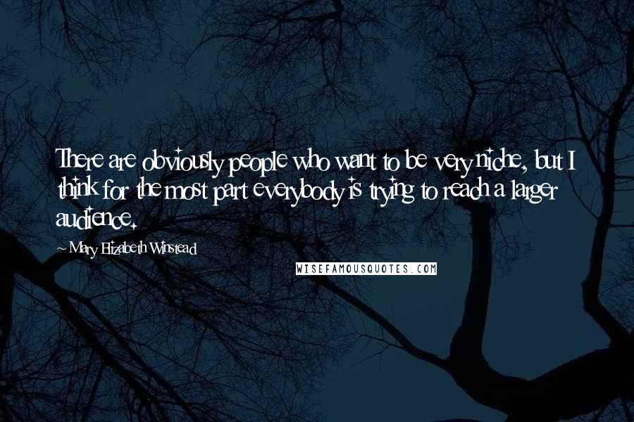 Mary Elizabeth Winstead quotes: There are obviously people who want to be very niche, but I think for the most part everybody is trying to reach a larger audience.