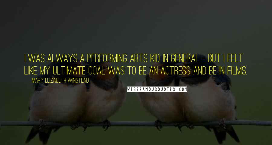 Mary Elizabeth Winstead quotes: I was always a performing arts kid in general - but I felt like my ultimate goal was to be an actress and be in films. Mary Elizabeth Winstead quotes: I was always a performing arts kid in general - but I felt like my ultimate goal was to be an actress and be in films.