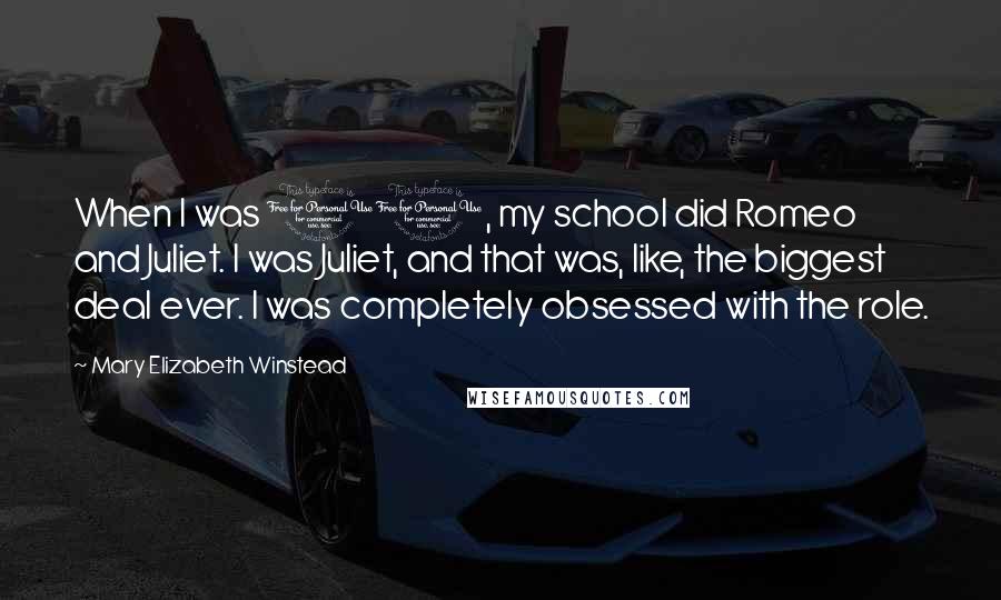 Mary Elizabeth Winstead quotes: When I was 10, my school did Romeo and Juliet. I was Juliet, and that was, like, the biggest deal ever. I was completely obsessed with the role.