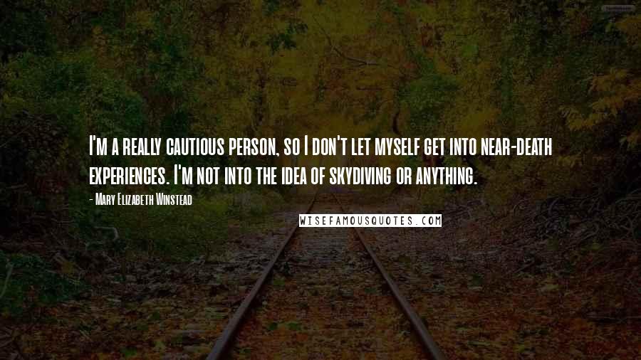 Mary Elizabeth Winstead quotes: I'm a really cautious person, so I don't let myself get into near-death experiences. I'm not into the idea of skydiving or anything.