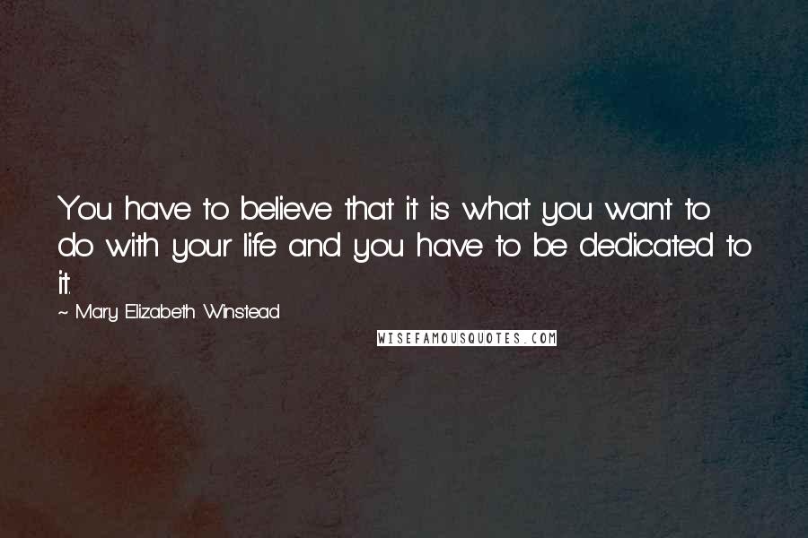 Mary Elizabeth Winstead quotes: You have to believe that it is what you want to do with your life and you have to be dedicated to it.