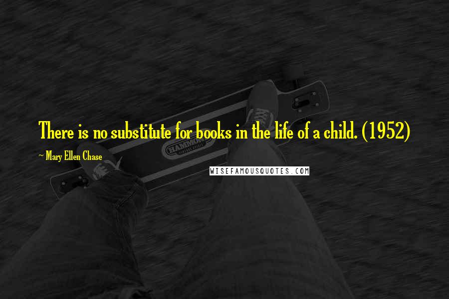 Mary Ellen Chase quotes: There is no substitute for books in the life of a child. (1952)
