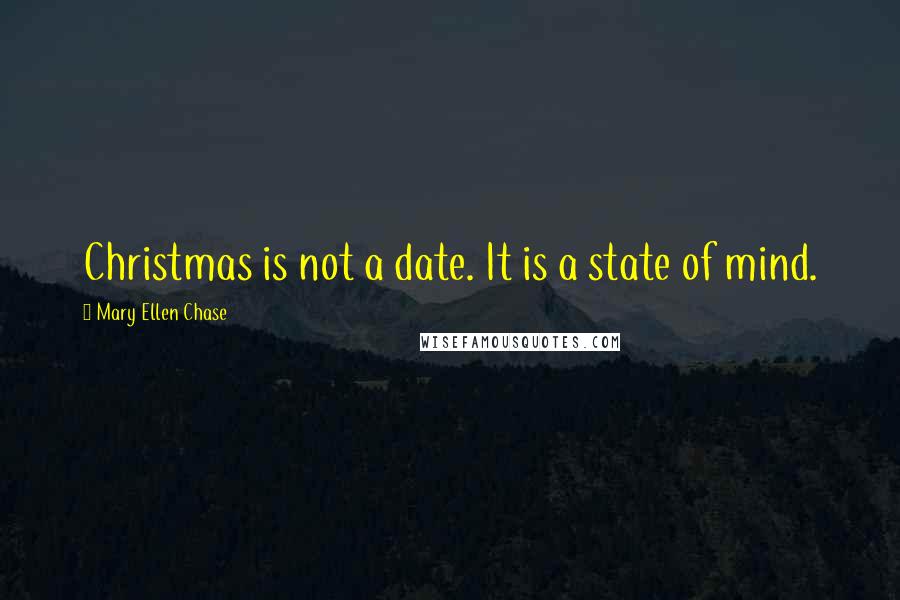 Mary Ellen Chase quotes: Christmas is not a date. It is a state of mind.