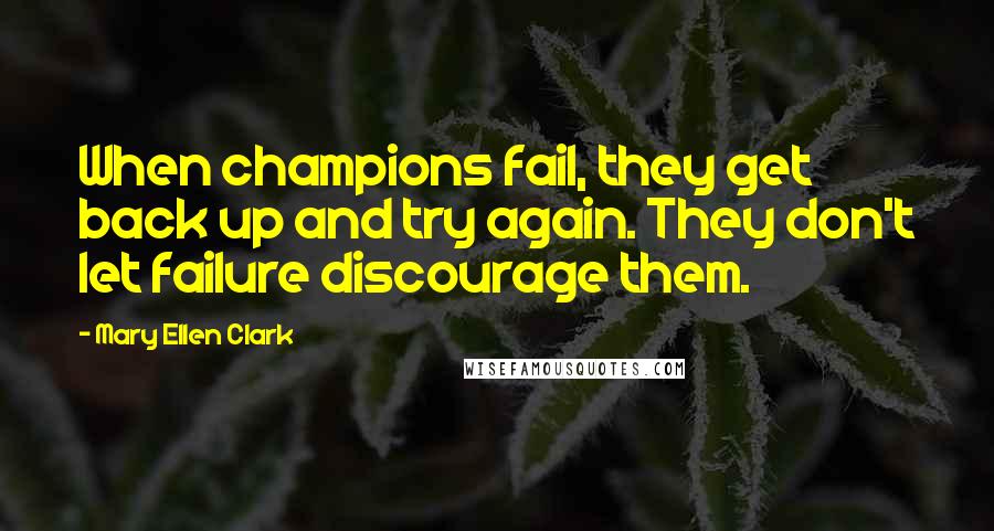 Mary Ellen Clark quotes: When champions fail, they get back up and try again. They don't let failure discourage them.