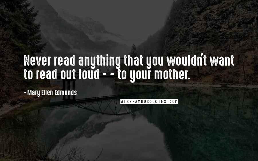 Mary Ellen Edmunds quotes: Never read anything that you wouldn't want to read out loud - - to your mother.