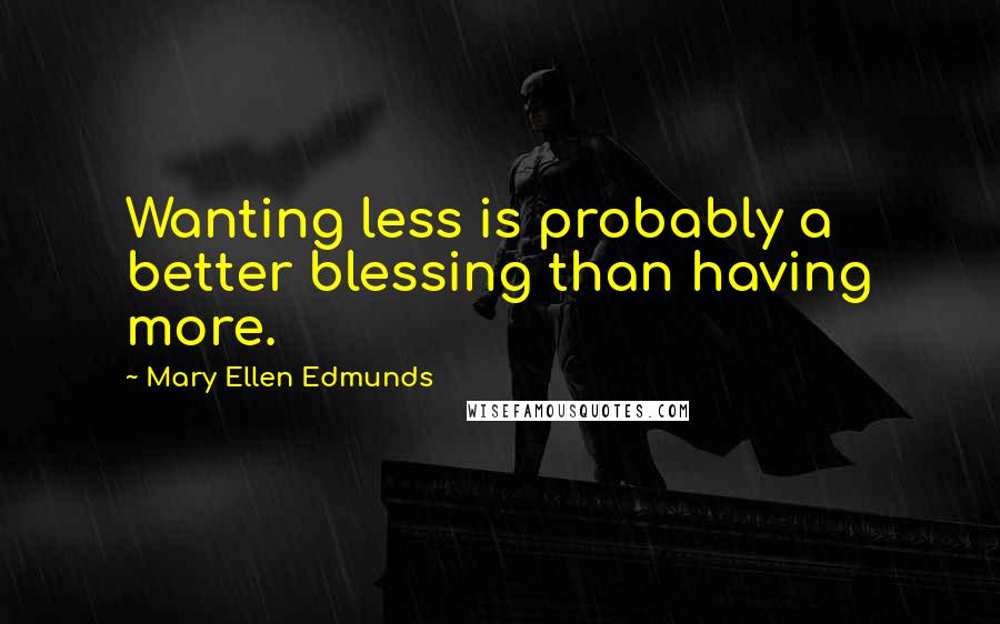 Mary Ellen Edmunds quotes: Wanting less is probably a better blessing than having more.