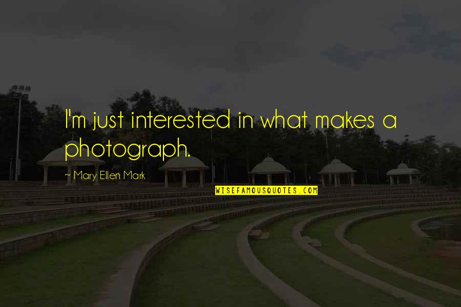 Mary Ellen Mark Quotes By Mary Ellen Mark: I'm just interested in what makes a photograph.
