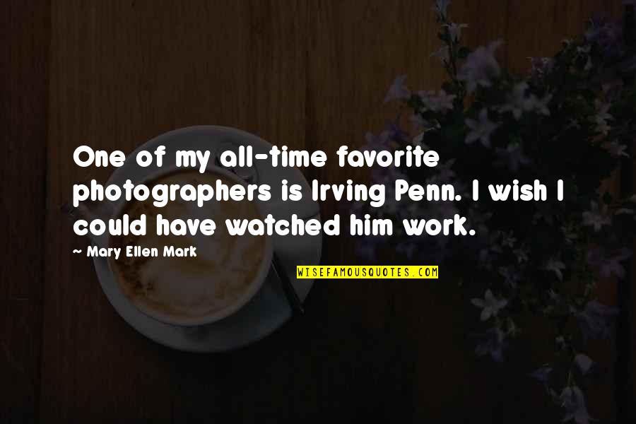 Mary Ellen Mark Quotes By Mary Ellen Mark: One of my all-time favorite photographers is Irving