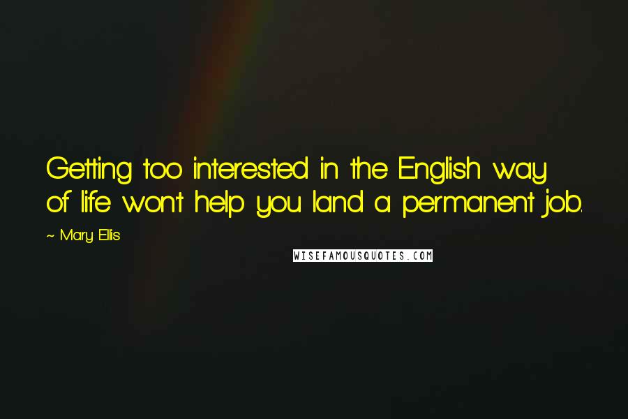 Mary Ellis quotes: Getting too interested in the English way of life won't help you land a permanent job.
