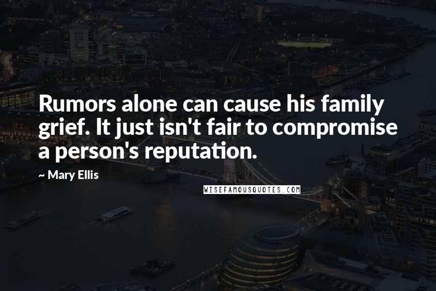 Mary Ellis quotes: Rumors alone can cause his family grief. It just isn't fair to compromise a person's reputation.