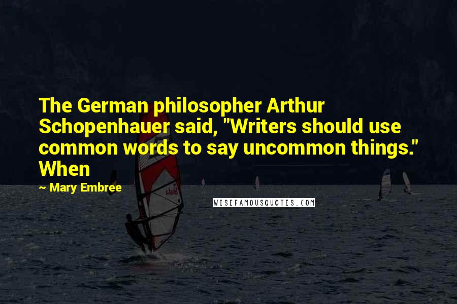 Mary Embree quotes: The German philosopher Arthur Schopenhauer said, "Writers should use common words to say uncommon things." When Mary Embree quotes: The German philosopher Arthur Schopenhauer said, "Writers should use common words to say uncommon things." When