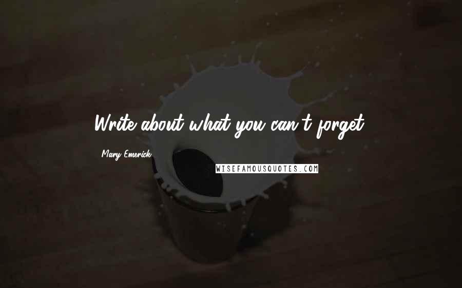 Mary Emerick quotes: Write about what you can't forget.