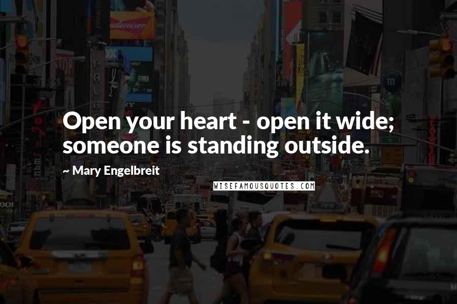 Mary Engelbreit quotes: Open your heart - open it wide; someone is standing outside.