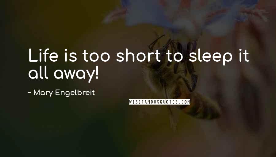 Mary Engelbreit quotes: Life is too short to sleep it all away!