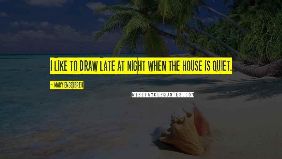 Mary Engelbreit quotes: I like to draw late at night when the house is quiet.