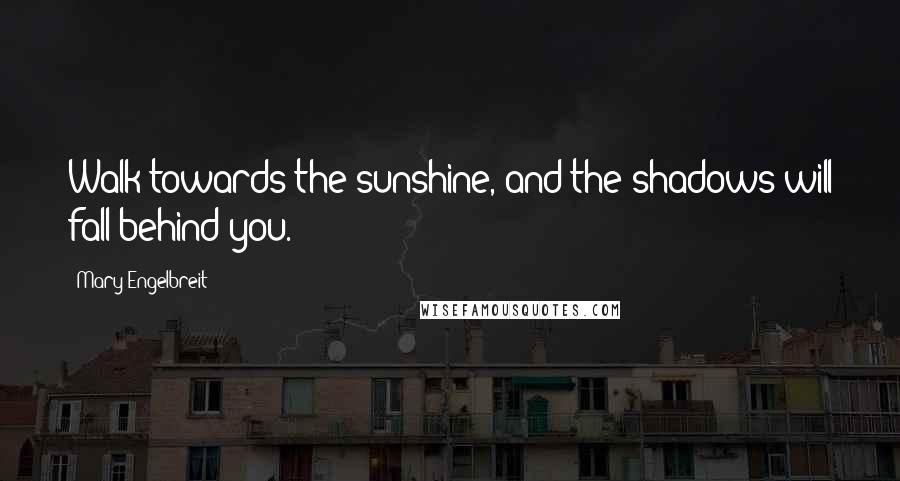 Mary Engelbreit quotes: Walk towards the sunshine, and the shadows will fall behind you.