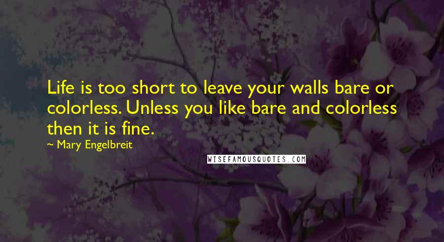 Mary Engelbreit quotes: Life is too short to leave your walls bare or colorless. Unless you like bare and colorless then it is fine. Mary Engelbreit quotes: Life is too short to leave your walls bare or colorless. Unless you like bare and colorless then it is fine.