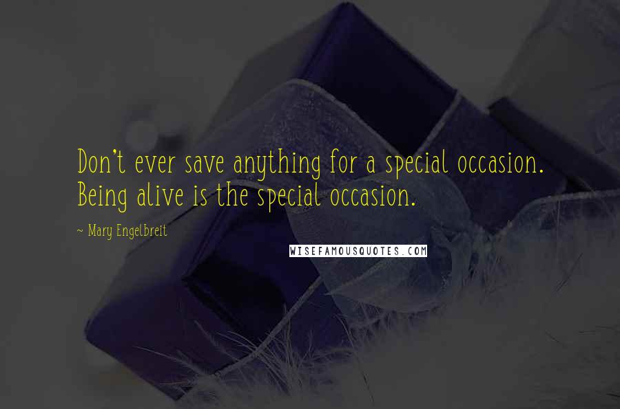 Mary Engelbreit quotes: Don't ever save anything for a special occasion. Being alive is the special occasion.