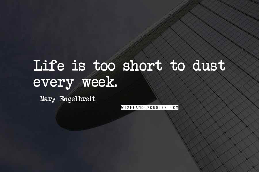 Mary Engelbreit quotes: Life is too short to dust every week.