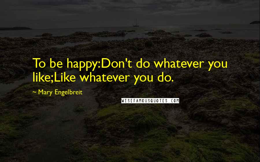 Mary Engelbreit quotes: To be happy:Don't do whatever you like;Like whatever you do.