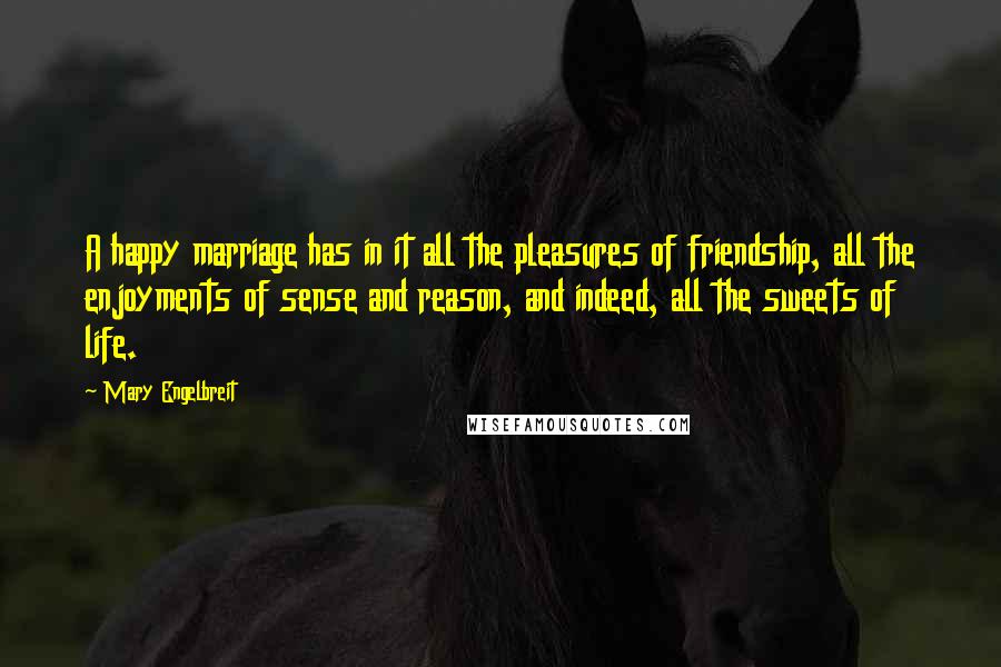 Mary Engelbreit quotes: A happy marriage has in it all the pleasures of friendship, all the enjoyments of sense and reason, and indeed, all the sweets of life.