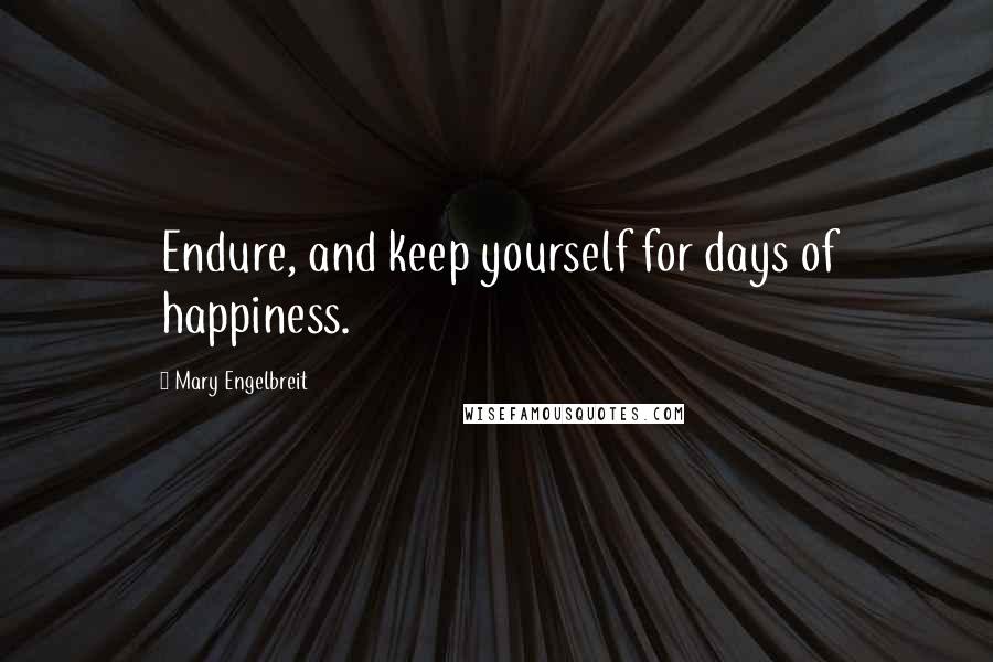 Mary Engelbreit quotes: Endure, and keep yourself for days of happiness.