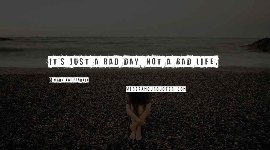 Mary Engelbreit quotes: It's just a bad day, not a bad life.