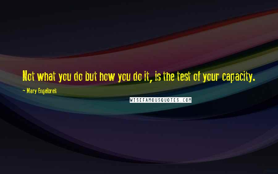 Mary Engelbreit quotes: Not what you do but how you do it, is the test of your capacity.