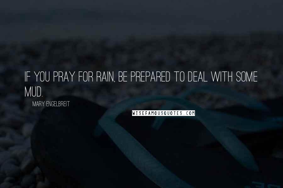 Mary Engelbreit quotes: If you pray for rain, be prepared to deal with some mud.