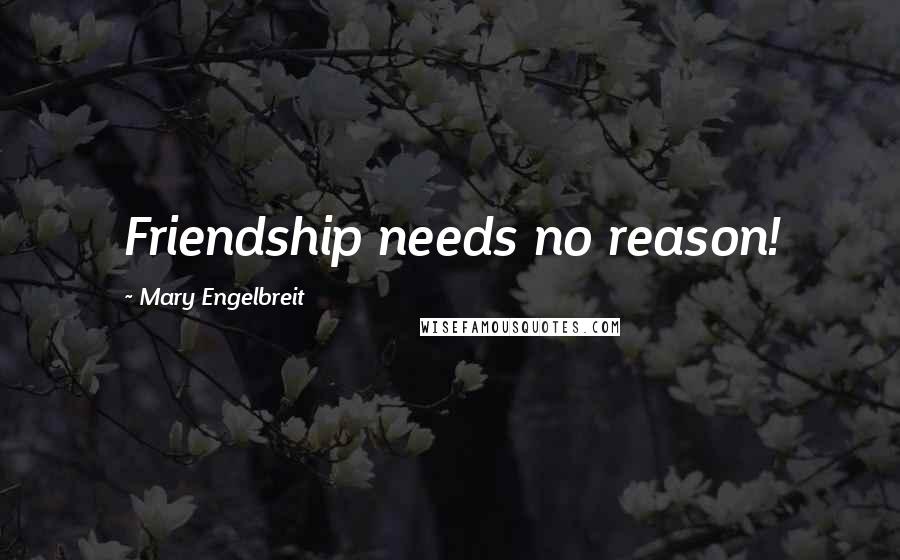 Mary Engelbreit quotes: Friendship needs no reason!