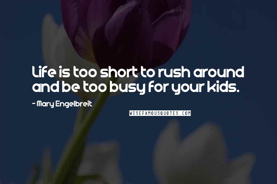 Mary Engelbreit quotes: Life is too short to rush around and be too busy for your kids.