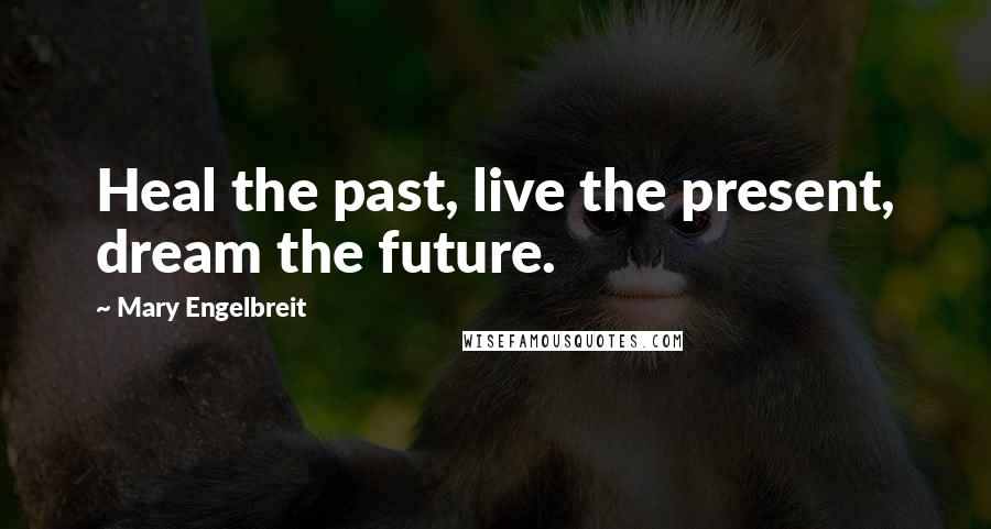 Mary Engelbreit quotes: Heal the past, live the present, dream the future.