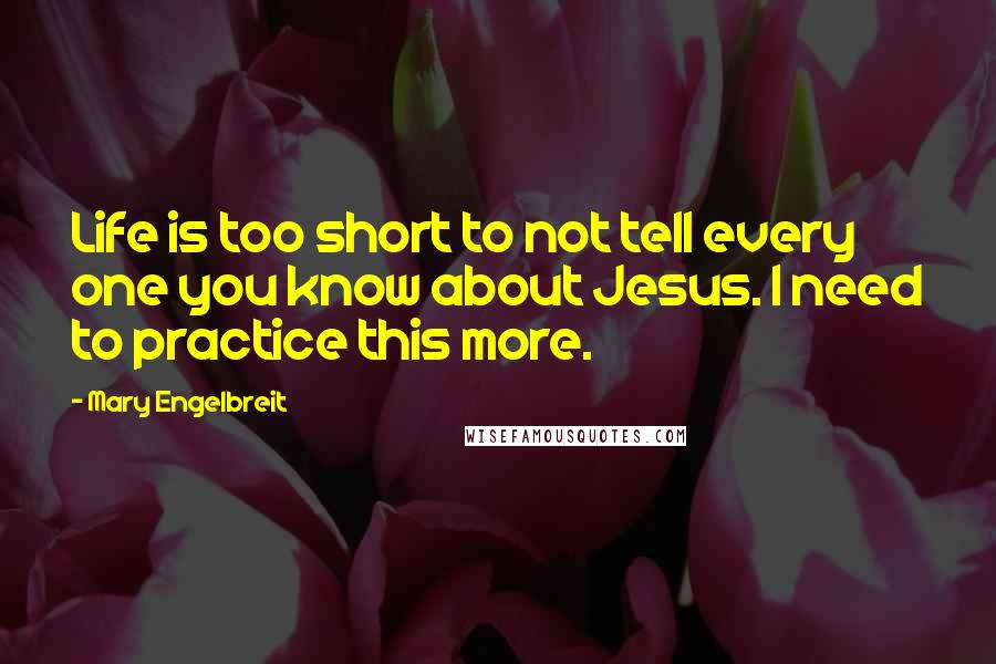 Mary Engelbreit quotes: Life is too short to not tell every one you know about Jesus. I need to practice this more.