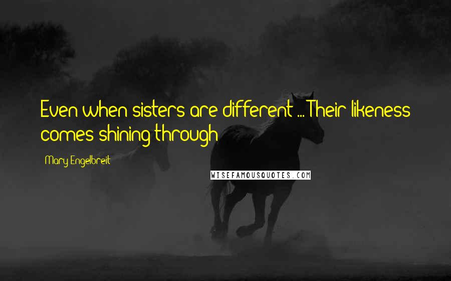 Mary Engelbreit quotes: Even when sisters are different ... Their likeness comes shining through!