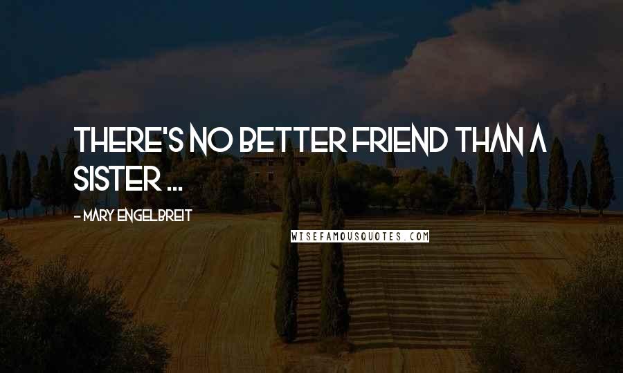 Mary Engelbreit quotes: There's no better friend than a sister ...