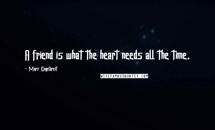 Mary Engelbreit quotes: A friend is what the heart needs all the time.