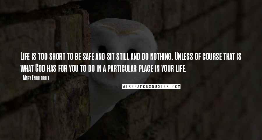 Mary Engelbreit quotes: Life is too short to be safe and sit still and do nothing. Unless of course that is what God has for you to do in a particular place in