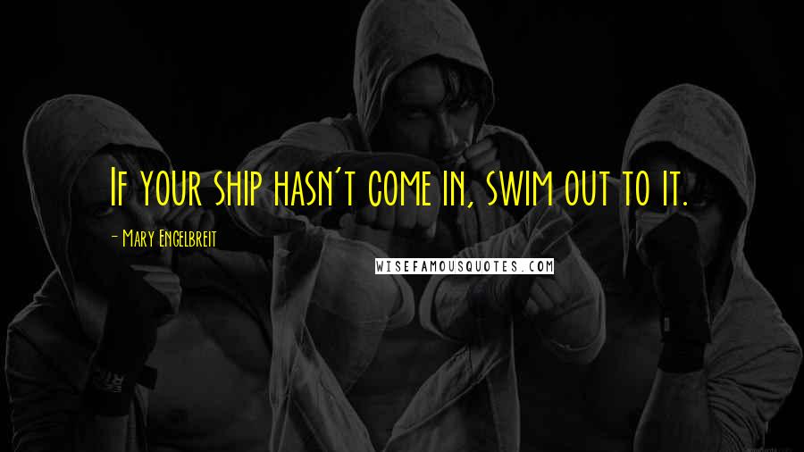 Mary Engelbreit quotes: If your ship hasn't come in, swim out to it.