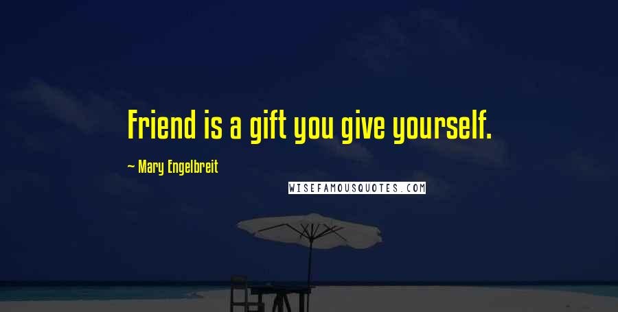 Mary Engelbreit quotes: Friend is a gift you give yourself.