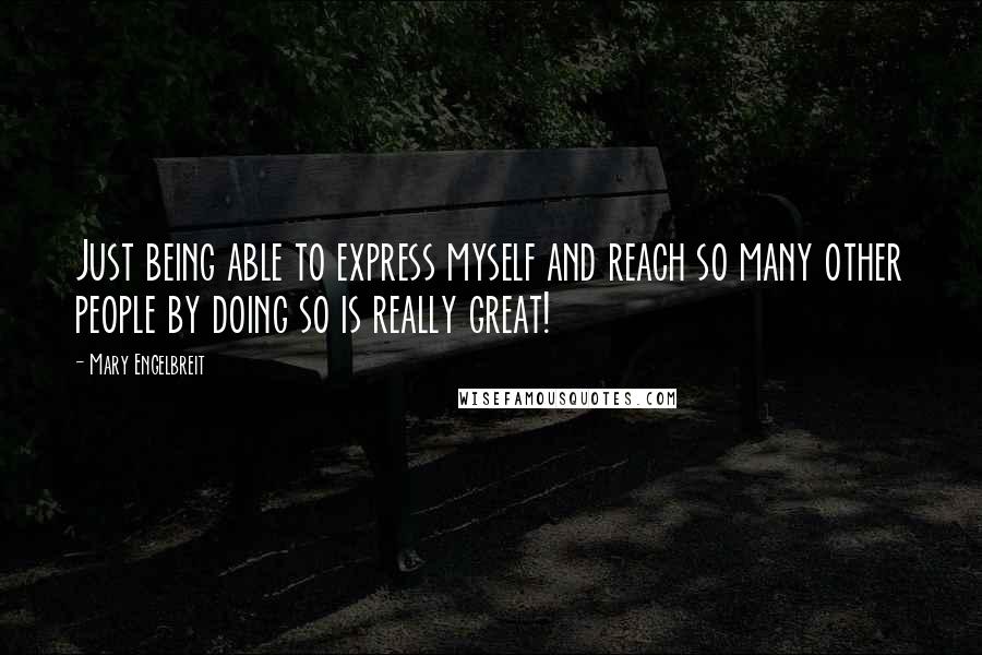 Mary Engelbreit quotes: Just being able to express myself and reach so many other people by doing so is really great!