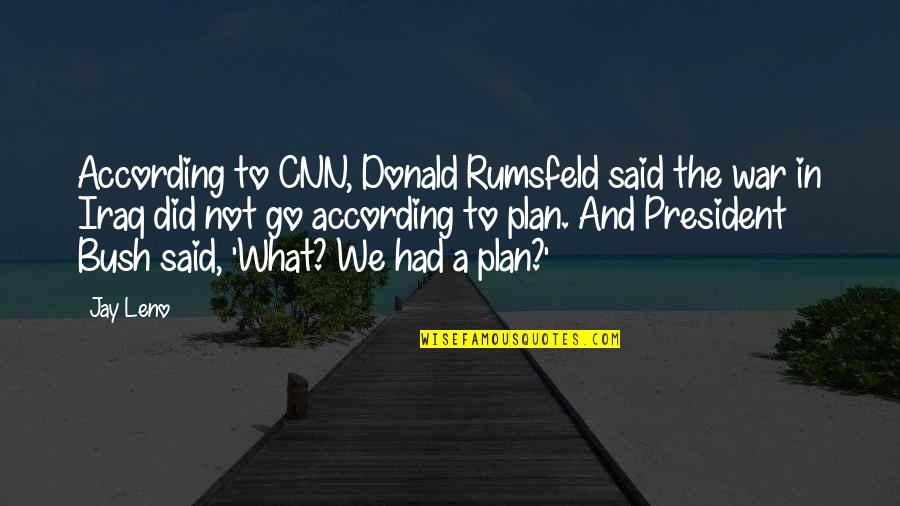 Mary Engle Pennington Quotes By Jay Leno: According to CNN, Donald Rumsfeld said the war