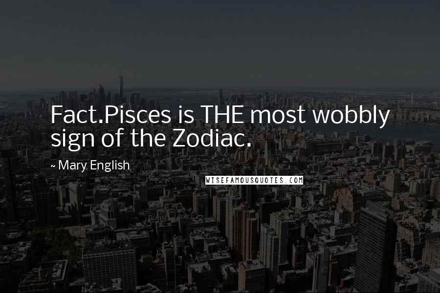 Mary English quotes: Fact.Pisces is THE most wobbly sign of the Zodiac.