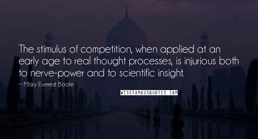 Mary Everest Boole quotes: The stimulus of competition, when applied at an early age to real thought processes, is injurious both to nerve-power and to scientific insight. Mary Everest Boole quotes: The stimulus of competition, when applied at an early age to real thought processes, is injurious both to nerve-power and to scientific insight.