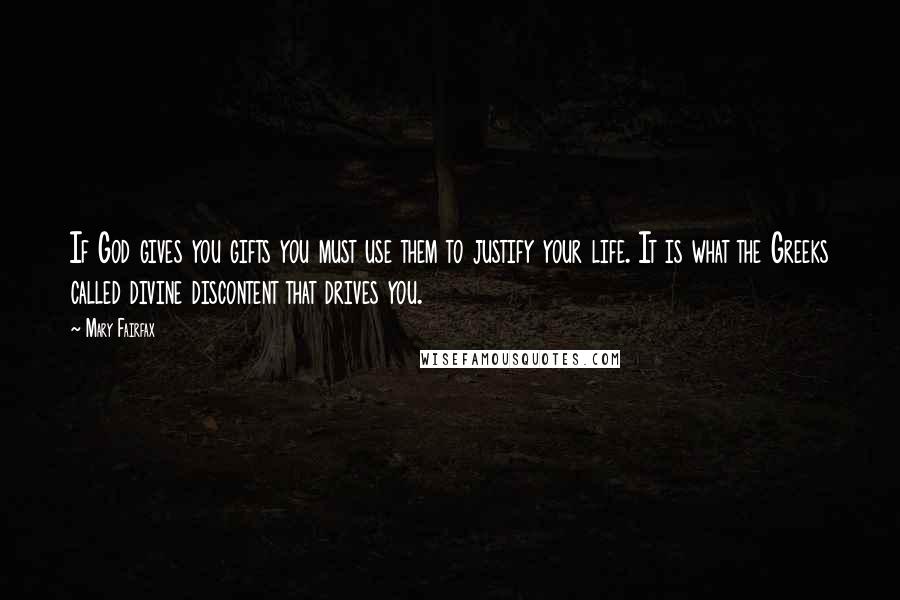 Mary Fairfax quotes: If God gives you gifts you must use them to justify your life. It is what the Greeks called divine discontent that drives you.