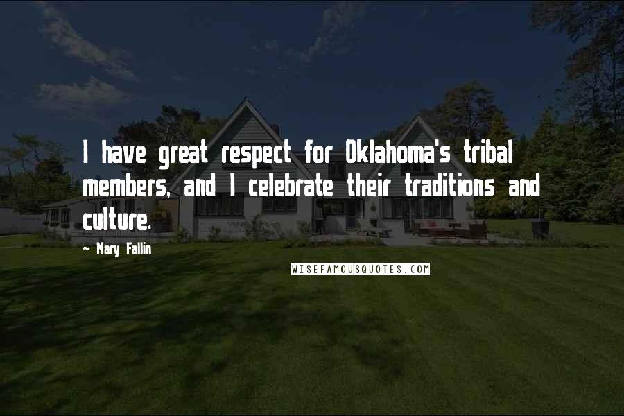 Mary Fallin quotes: I have great respect for Oklahoma's tribal members, and I celebrate their traditions and culture.