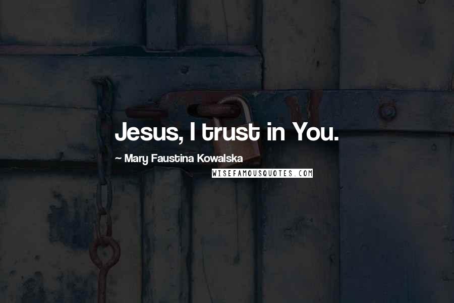 Mary Faustina Kowalska quotes: Jesus, I trust in You.