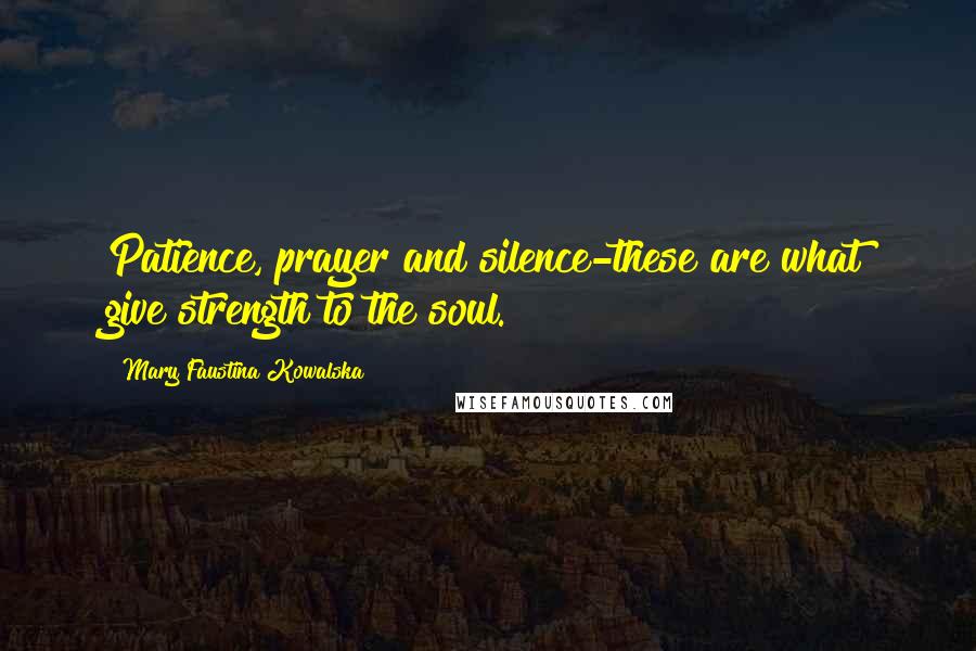 Mary Faustina Kowalska quotes: Patience, prayer and silence-these are what give strength to the soul.
