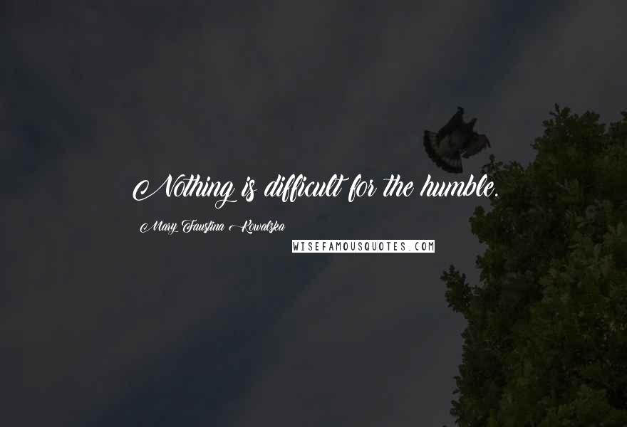 Mary Faustina Kowalska quotes: Nothing is difficult for the humble.